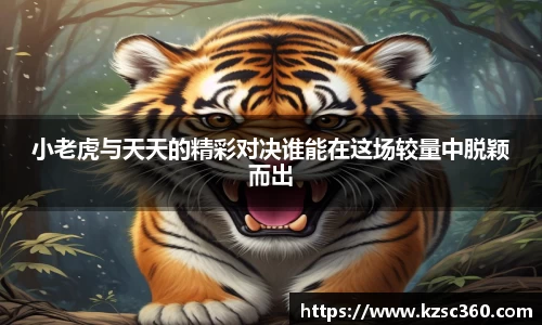 小老虎与天天的精彩对决谁能在这场较量中脱颖而出