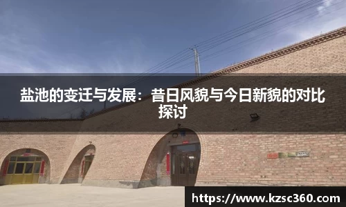 盐池的变迁与发展:昔日风貌与今日新貌的对比探讨