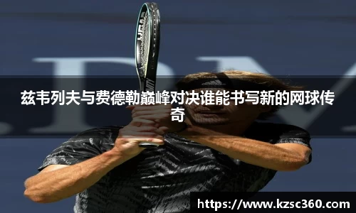 兹韦列夫与费德勒巅峰对决谁能书写新的网球传奇